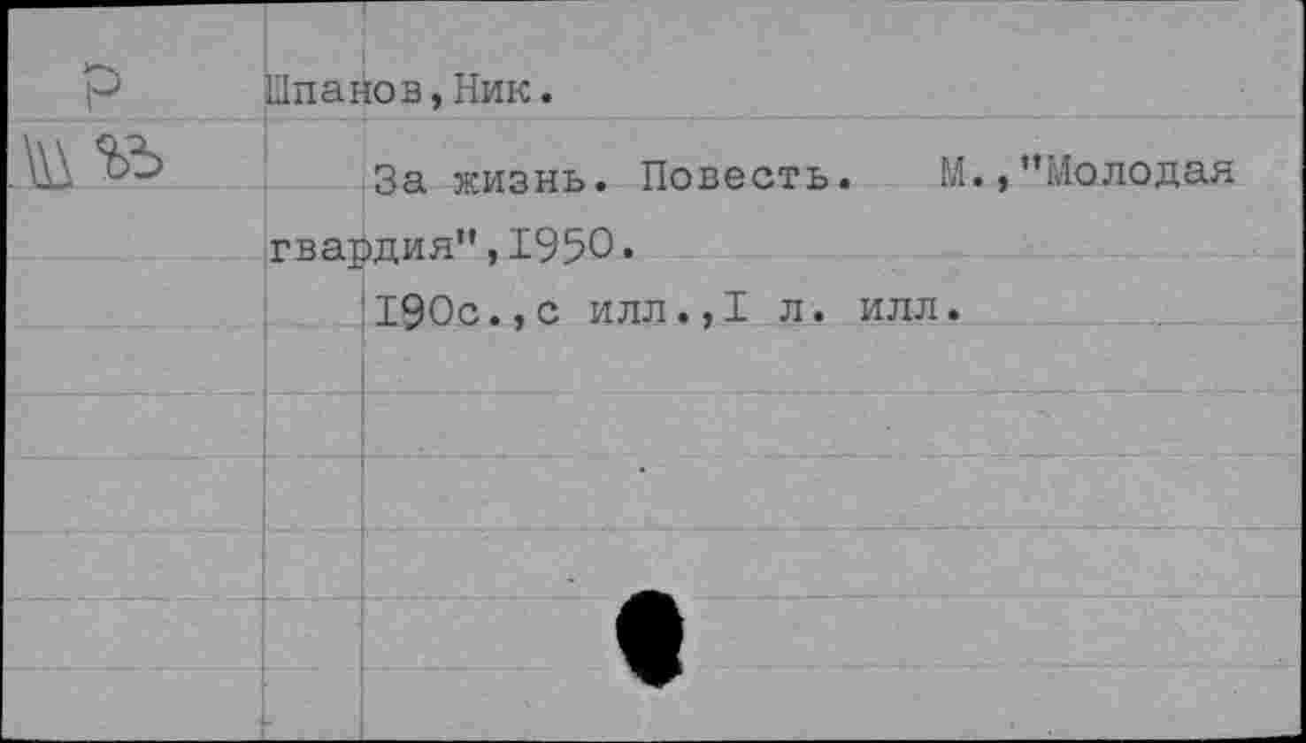 ﻿Шпаков,Ник.
За жизнь. Повесть. М.,’’Молодая гвардия”,1950.
190с.,с илл.,1 л. илл.